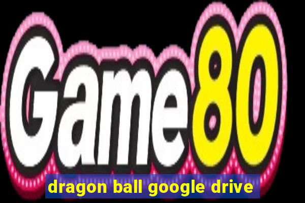 dragon ball google drive